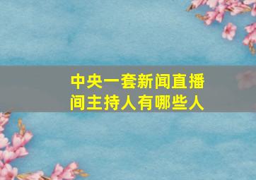 中央一套新闻直播间主持人有哪些人