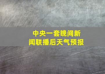 中央一套晚间新闻联播后天气预报