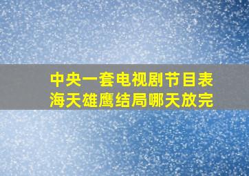 中央一套电视剧节目表海天雄鹰结局哪天放完