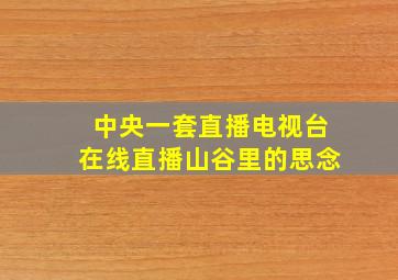 中央一套直播电视台在线直播山谷里的思念