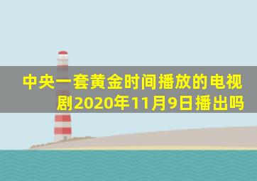 中央一套黄金时间播放的电视剧2020年11月9日播出吗