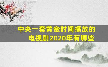 中央一套黄金时间播放的电视剧2020年有哪些