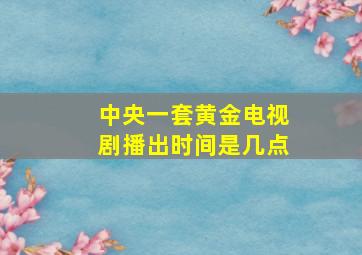 中央一套黄金电视剧播出时间是几点