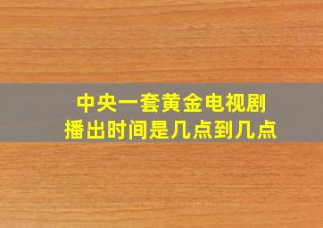 中央一套黄金电视剧播出时间是几点到几点