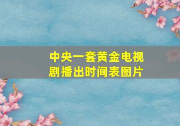 中央一套黄金电视剧播出时间表图片