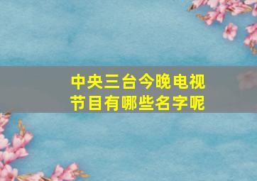 中央三台今晚电视节目有哪些名字呢