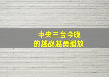 中央三台今晚的越战越勇播放