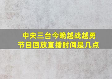 中央三台今晚越战越勇节目回放直播时间是几点