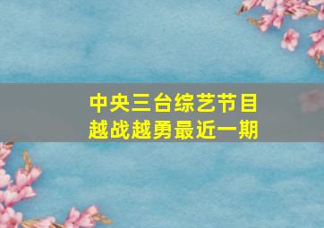 中央三台综艺节目越战越勇最近一期