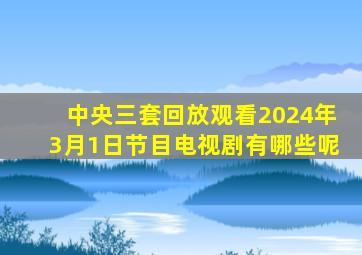 中央三套回放观看2024年3月1日节目电视剧有哪些呢