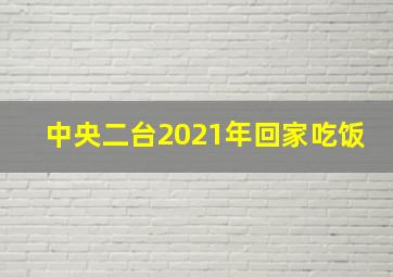 中央二台2021年回家吃饭