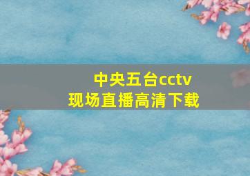 中央五台cctv现场直播高清下载