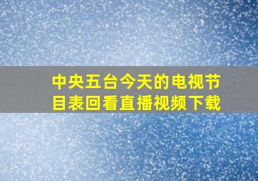 中央五台今天的电视节目表回看直播视频下载