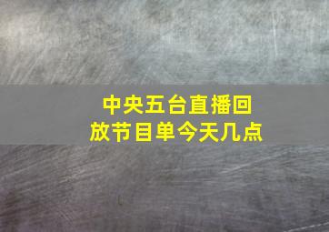 中央五台直播回放节目单今天几点