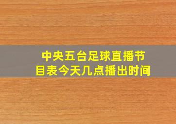 中央五台足球直播节目表今天几点播出时间