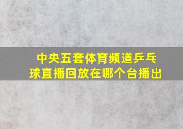 中央五套体育频道乒乓球直播回放在哪个台播出