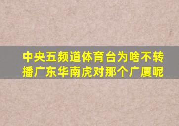 中央五频道体育台为啥不转播广东华南虎对那个广厦呢