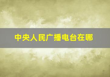 中央人民广播电台在哪