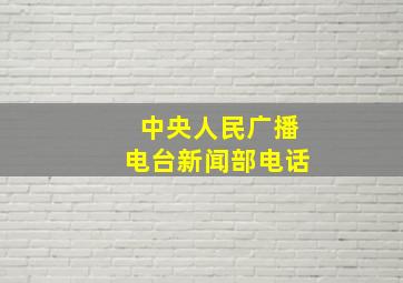 中央人民广播电台新闻部电话