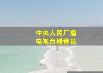 中央人民广播电视台播音员