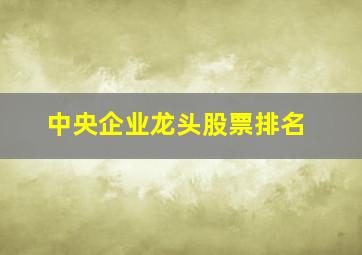 中央企业龙头股票排名