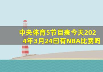 中央体育5节目表今天2024年3月24曰有NBA比赛吗