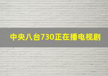 中央八台730正在播电视剧