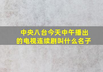 中央八台今天中午播出的电视连续剧叫什么名子