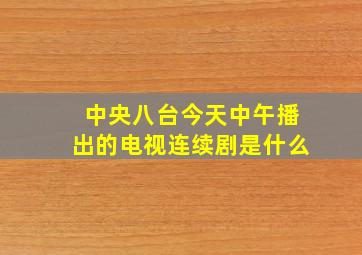 中央八台今天中午播出的电视连续剧是什么