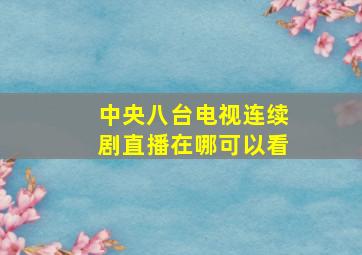 中央八台电视连续剧直播在哪可以看