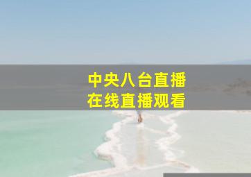 中央八台直播在线直播观看