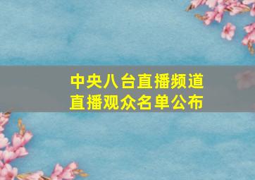 中央八台直播频道直播观众名单公布