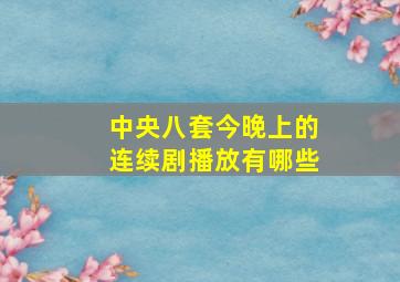 中央八套今晚上的连续剧播放有哪些