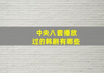 中央八套播放过的韩剧有哪些