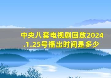 中央八套电视剧回放2024.1.25号播出时间是多少