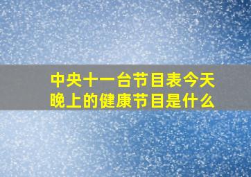 中央十一台节目表今天晚上的健康节目是什么