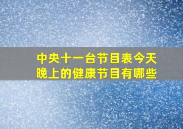 中央十一台节目表今天晚上的健康节目有哪些