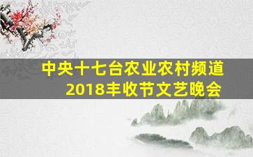 中央十七台农业农村频道2018丰收节文艺晚会