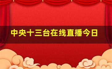 中央十三台在线直播今日