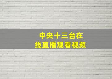 中央十三台在线直播观看视频