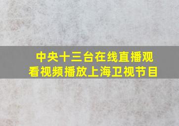 中央十三台在线直播观看视频播放上海卫视节目