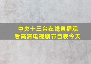 中央十三台在线直播观看高清电视剧节目表今天