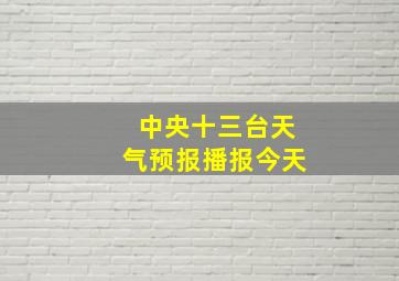 中央十三台天气预报播报今天