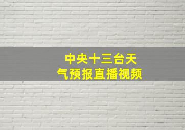 中央十三台天气预报直播视频