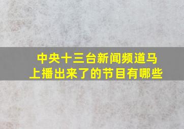 中央十三台新闻频道马上播出来了的节目有哪些