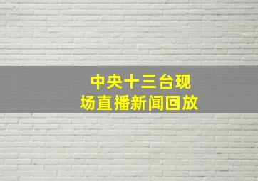 中央十三台现场直播新闻回放