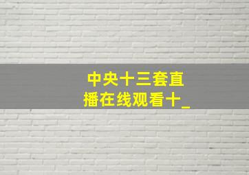 中央十三套直播在线观看十_