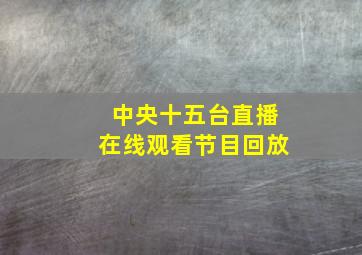 中央十五台直播在线观看节目回放