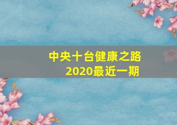 中央十台健康之路2020最近一期