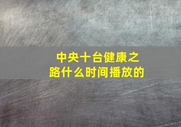 中央十台健康之路什么时间播放的